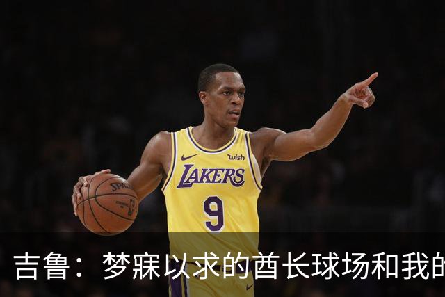 吉鲁：梦寐以求的酋长球场和我的最后一舞